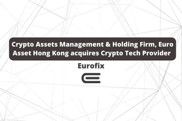  Crypto Assets Management & Holding Firm, Euro Asset Hong Kong acquires Crypto Tech Provider Eurofix