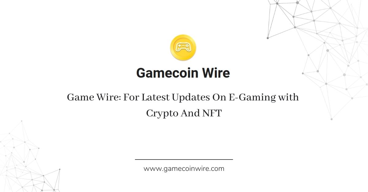  Game Wire: For Latest Updates On E-Gaming with Crypto And NFT